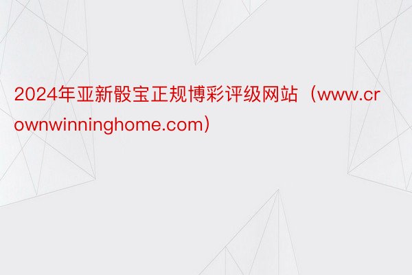 2024年亚新骰宝正规博彩评级网站（www.crownwinninghome.com）