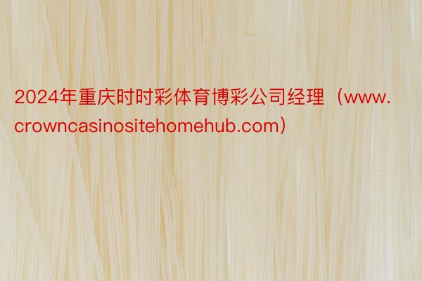 2024年重庆时时彩体育博彩公司经理（www.crowncasinositehomehub.com）