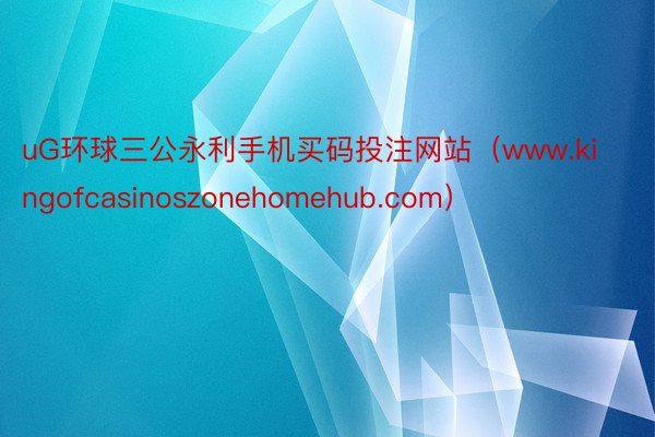 uG环球三公永利手机买码投注网站（www.kingofcasinoszonehomehub.com）