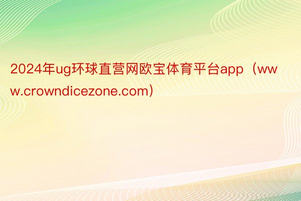 2024年ug环球直营网欧宝体育平台app（www.crowndicezone.com）