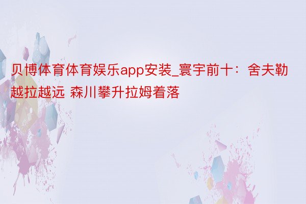 贝博体育体育娱乐app安装_寰宇前十：舍夫勒越拉越远 森川攀升拉姆着落