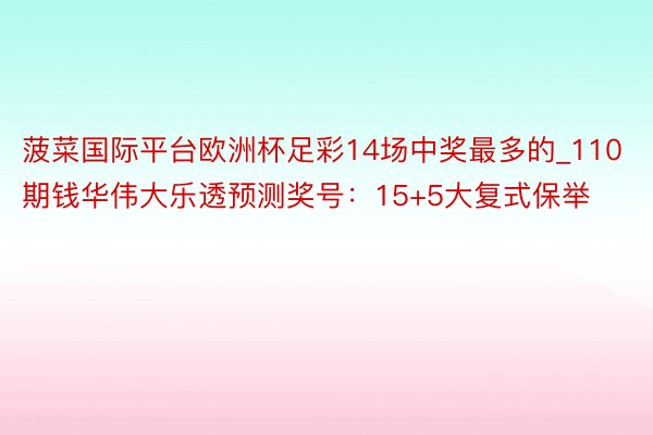 菠菜国际平台欧洲杯足彩14场中奖最多的_110期钱华伟大乐透预测奖号：15+5大复式保举