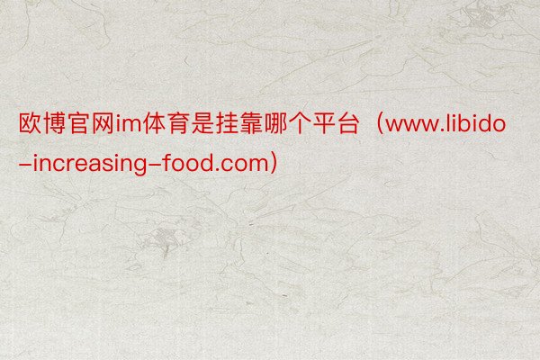 欧博官网im体育是挂靠哪个平台（www.libido-increasing-food.com）