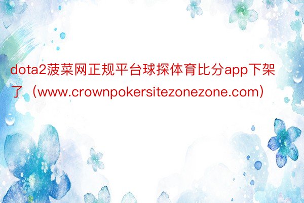 dota2菠菜网正规平台球探体育比分app下架了（www.c