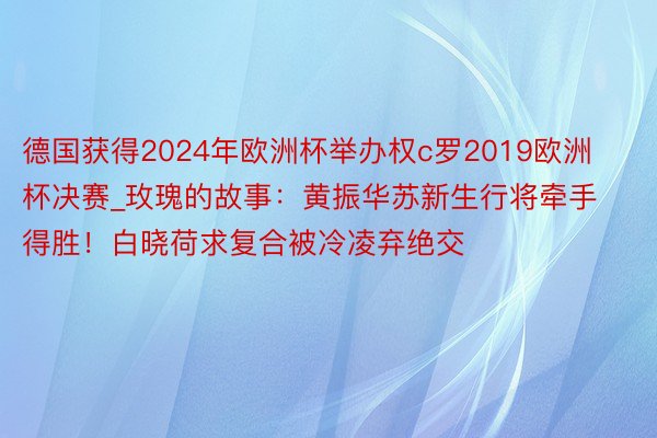 德国获得2024年欧洲杯举办权c罗2019欧洲杯决赛_玫瑰的