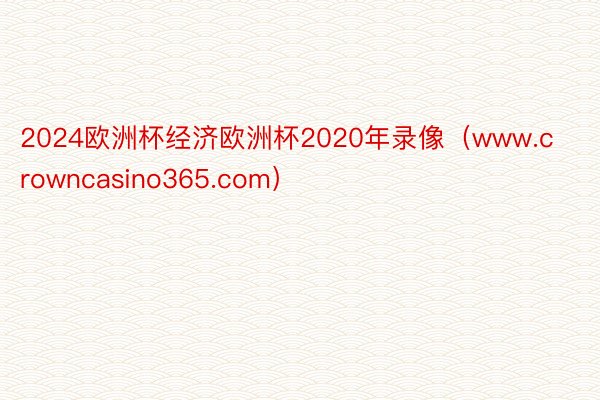 2024欧洲杯经济欧洲杯2020年录像（www.crowncasino365.com）