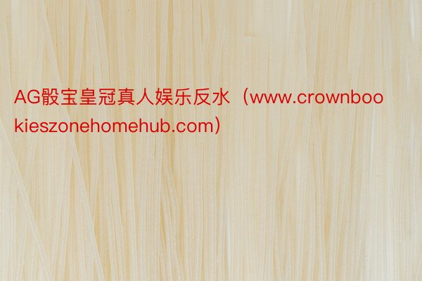 AG骰宝皇冠真人娱乐反水（www.crownbookieszonehomehub.com）