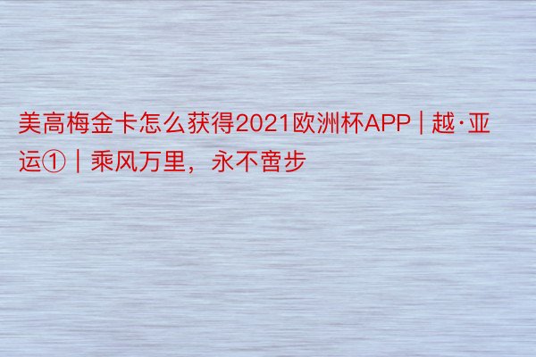 美高梅金卡怎么获得2021欧洲杯APP | 越·亚运①｜乘风