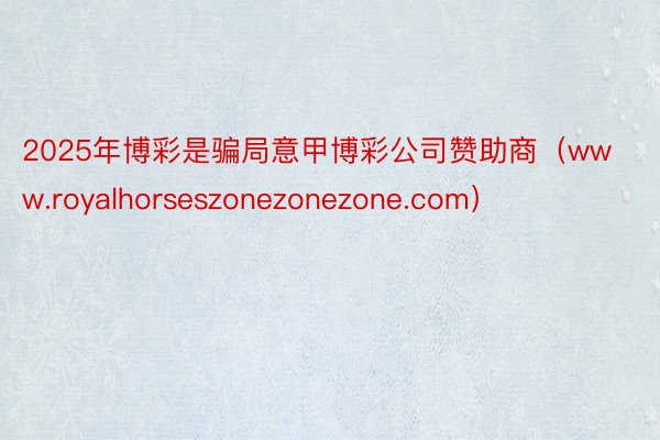 2025年博彩是骗局意甲博彩公司赞助商（www.royalhorseszonezonezone.com）