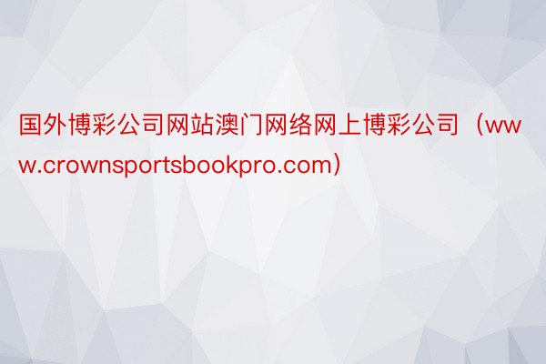 国外博彩公司网站澳门网络网上博彩公司（www.crownsp